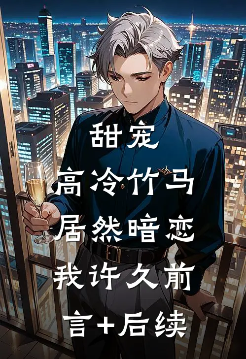 甜宠：高冷竹马居然暗恋我许久前言+后续