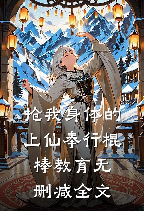 抢我身体的上仙奉行棍棒教育无删减全文