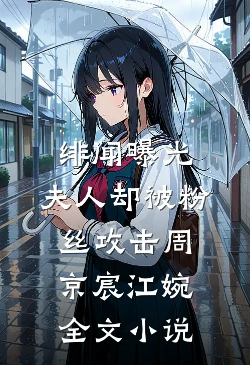 绯闻曝光，夫人却被粉丝攻击周京宸江婉全文小说