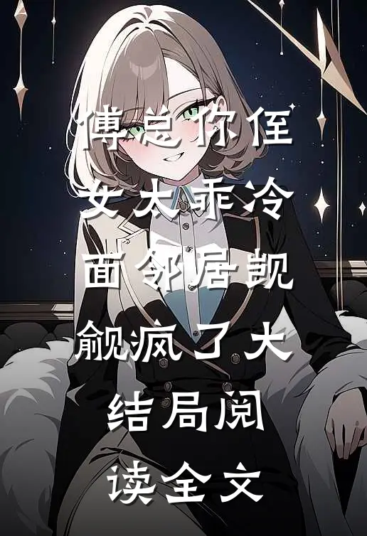 傅总你侄女太乖冷面邻居觊觎疯了大结局阅读全文