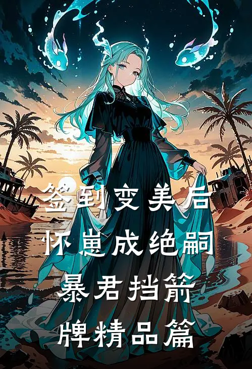 签到变美后怀崽成绝嗣暴君挡箭牌精品篇