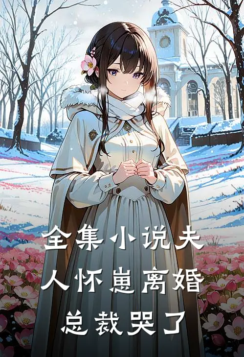 全集小说夫人怀崽离婚，总裁哭了