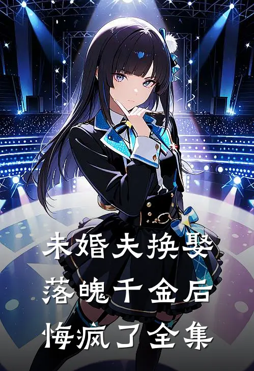 未婚夫换娶落魄千金后，悔疯了全集