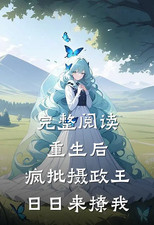 完整阅读重生后，疯批摄政王日日来撩我