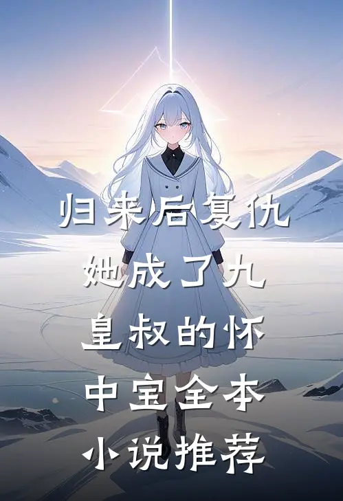 归来后复仇，她成了九皇叔的怀中宝全本小说推荐