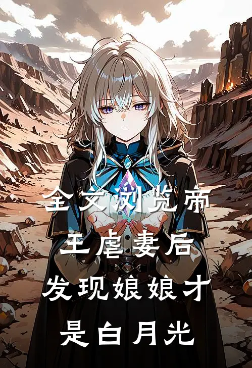 全文浏览帝王虐妻后，发现娘娘才是白月光