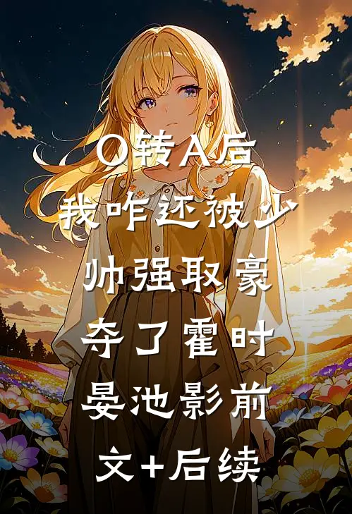 O转A后，我咋还被少帅强取豪夺了霍时晏池影前文+后续