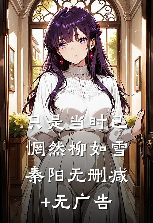 只是当时已惘然柳如雪秦阳无删减+无广告