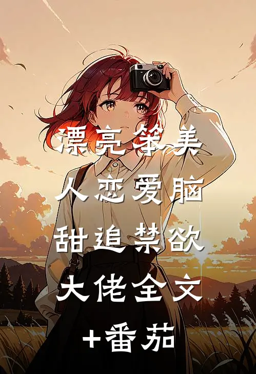 漂亮笨美人恋爱脑，甜追禁欲大佬全文+番茄