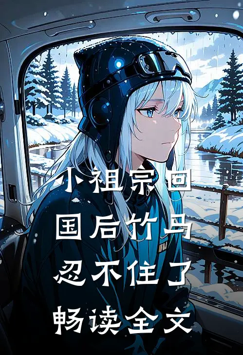 小祖宗回国后竹马忍不住了畅读全文