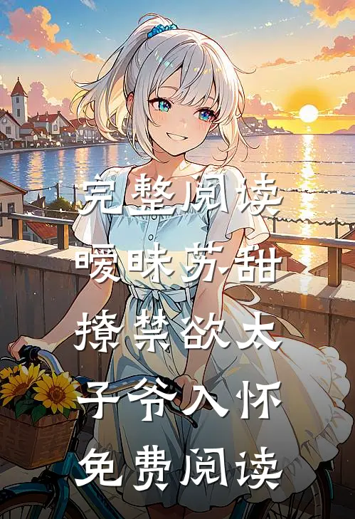 完整阅读暧昧苏甜:撩禁欲太子爷入怀免费阅读