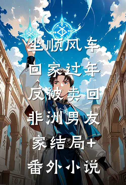 坐顺风车回家过年，反被卖回非洲男友家结局+番外小说