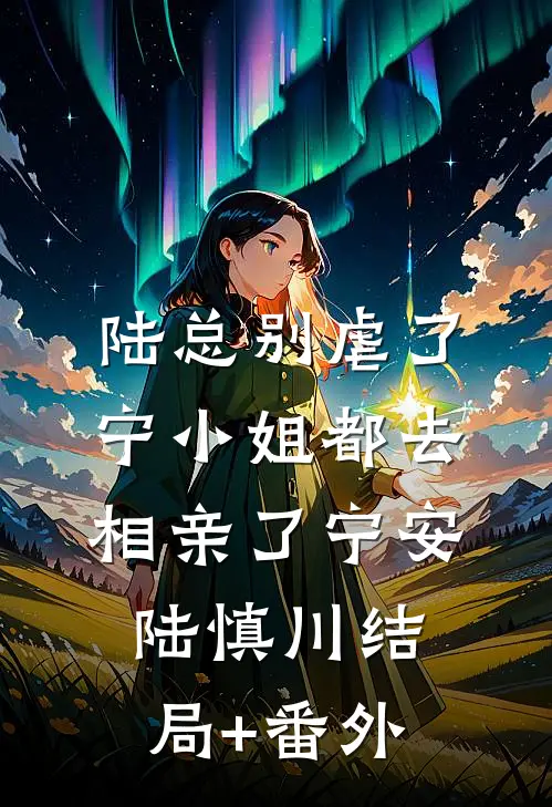 陆总别虐了，宁小姐都去相亲了宁安陆慎川结局+番外