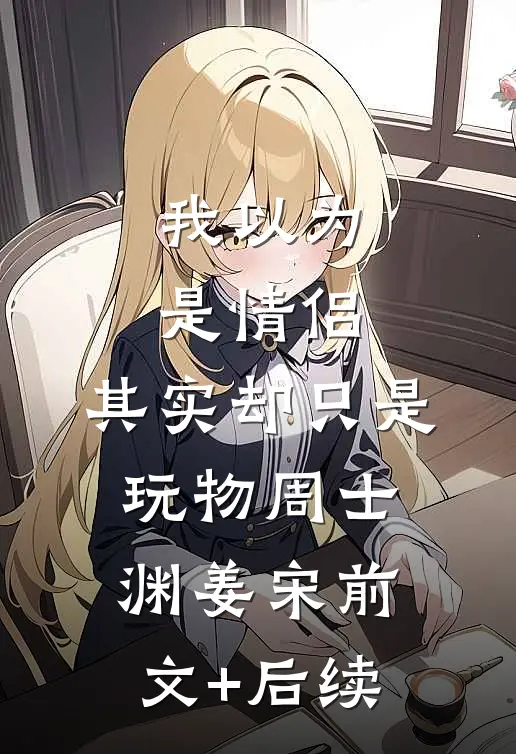 我以为是情侣，其实却只是玩物周士渊姜宋前文+后续