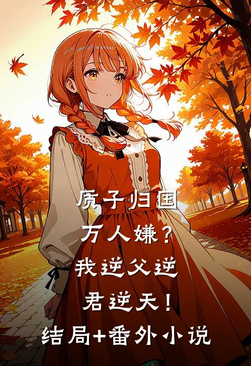 质子归国万人嫌？我逆父逆君逆天！结局+番外小说