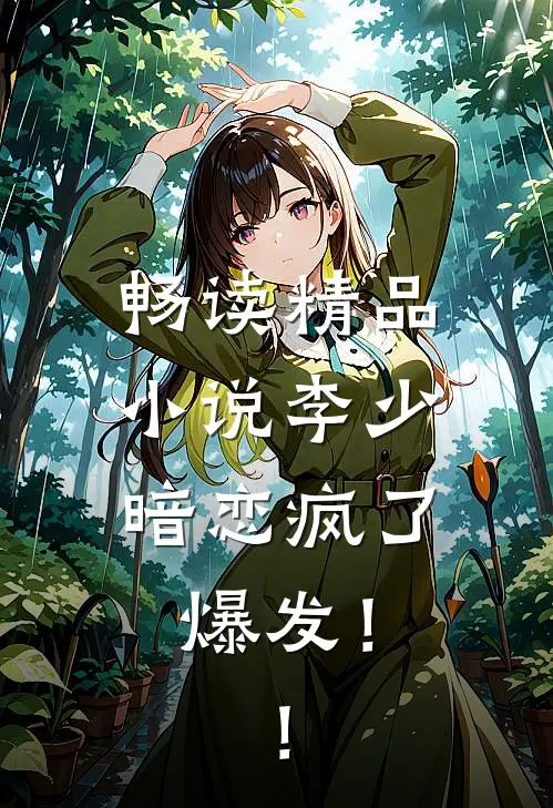 畅读精品小说李少暗恋疯了，爆发！！