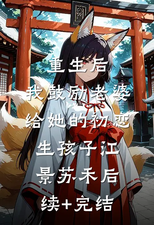 重生后，我鼓励老婆给她的初恋生孩子江景苏禾后续+完结
