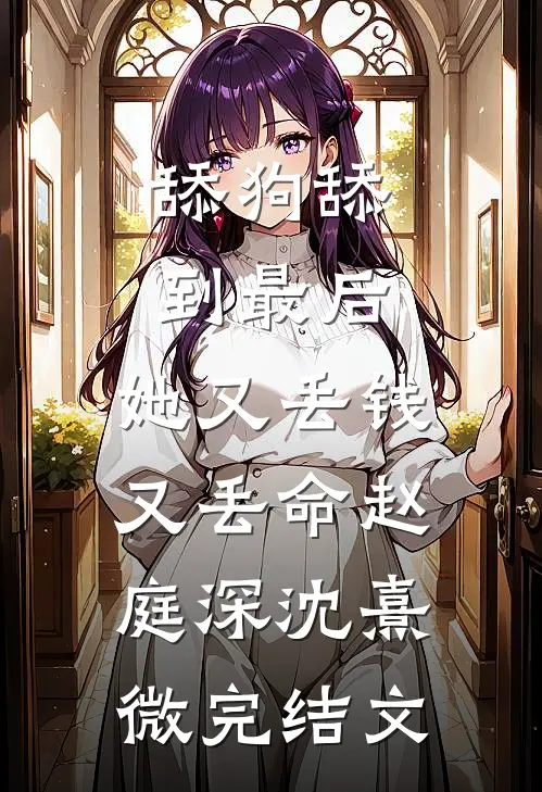 舔狗舔到最后，她又丢钱又丢命赵庭深沈熹微完结文