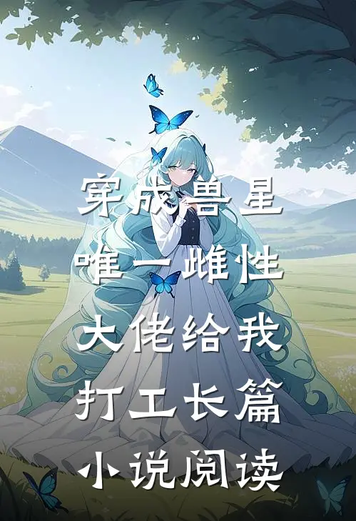 穿成兽星唯一雌性，大佬给我打工长篇小说阅读