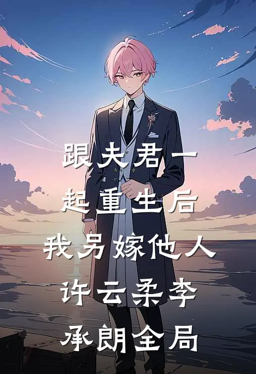 跟夫君一起重生后，我另嫁他人许云柔李承朗全局
