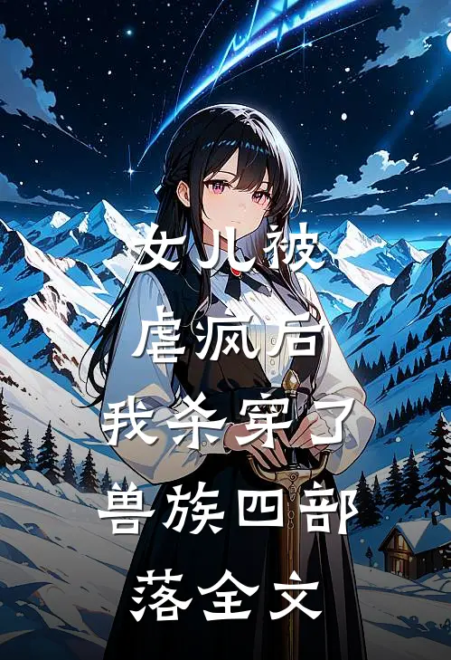 女儿被虐疯后，我杀穿了兽族四部落全文