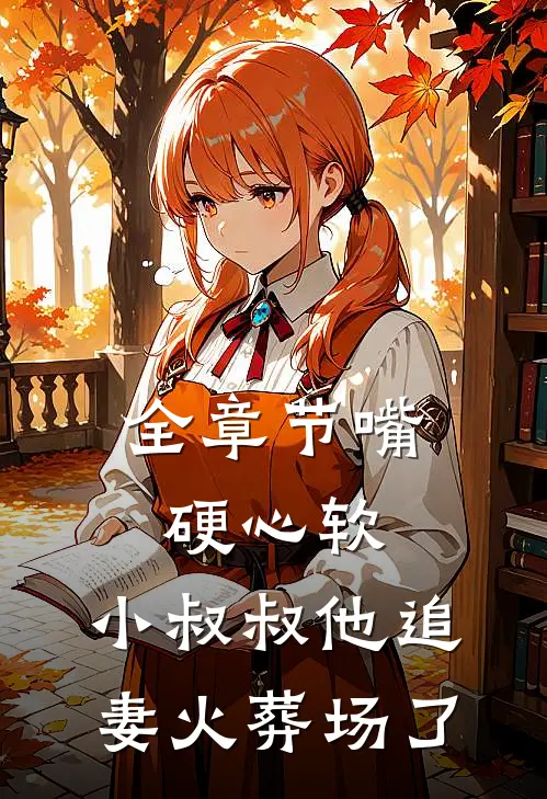 全章节嘴硬心软，小叔叔他追妻火葬场了