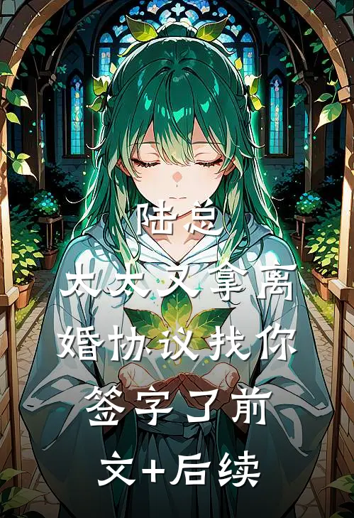 陆总，太太又拿离婚协议找你签字了前文+后续