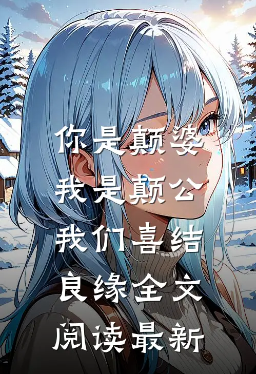 你是颠婆，我是颠公，我们喜结良缘全文阅读最新