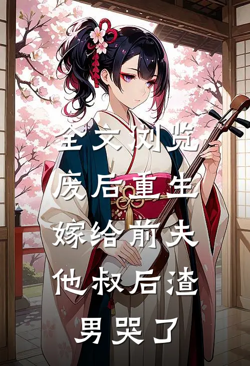 全文浏览废后重生,嫁给前夫他叔后渣男哭了