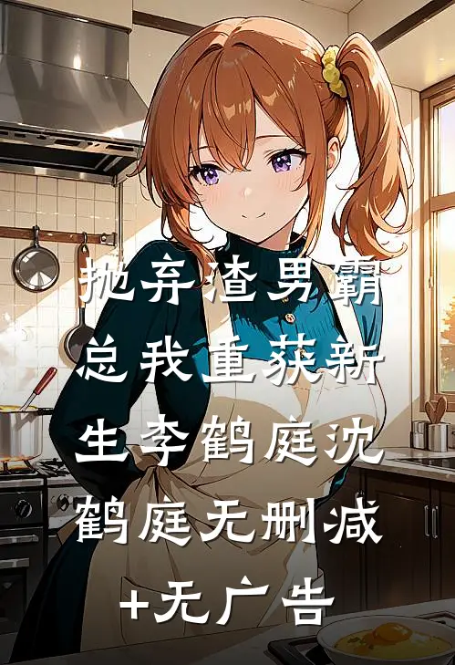 抛弃渣男霸总我重获新生李鹤庭沈鹤庭无删减+无广告