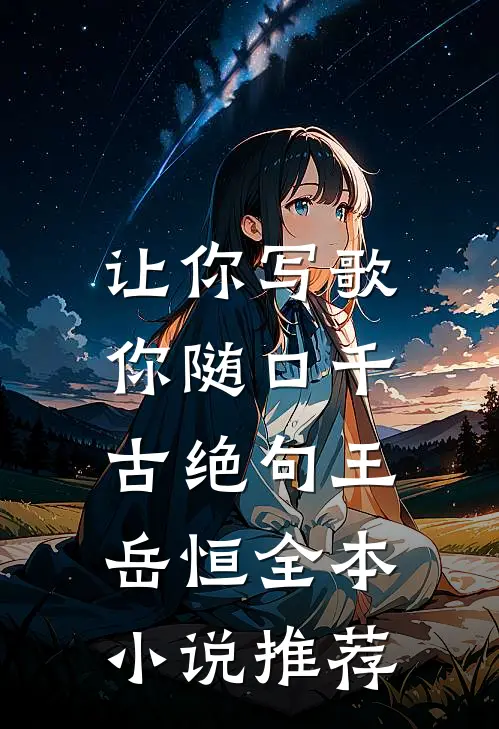让你写歌,你随口千古绝句王岳恒全本小说推荐