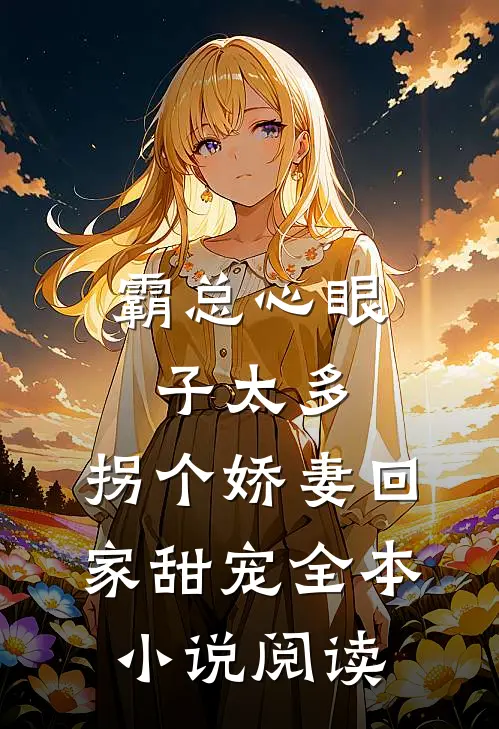 霸总心眼子太多，拐个娇妻回家甜宠全本小说阅读