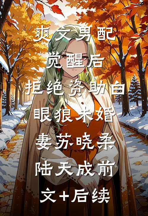 爽文男配觉醒后，拒绝资助白眼狼未婚妻苏晓柔陆天成前文+后续