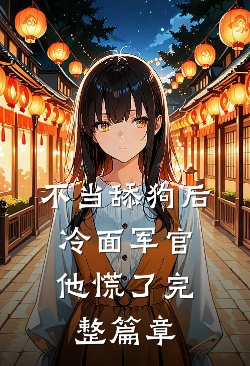 不当舔狗后，冷面军官他慌了完整篇章