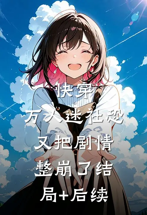 快穿：万人迷社恐又把剧情整崩了结局+后续