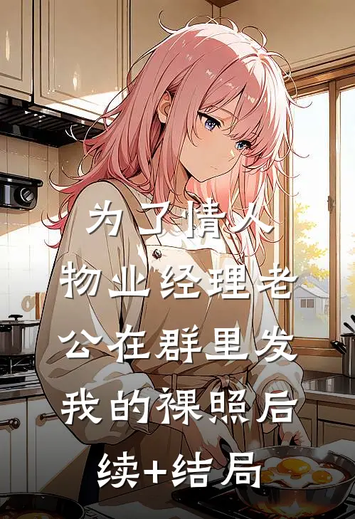 为了情人，物业经理老公在群里发我的裸照后续+结局