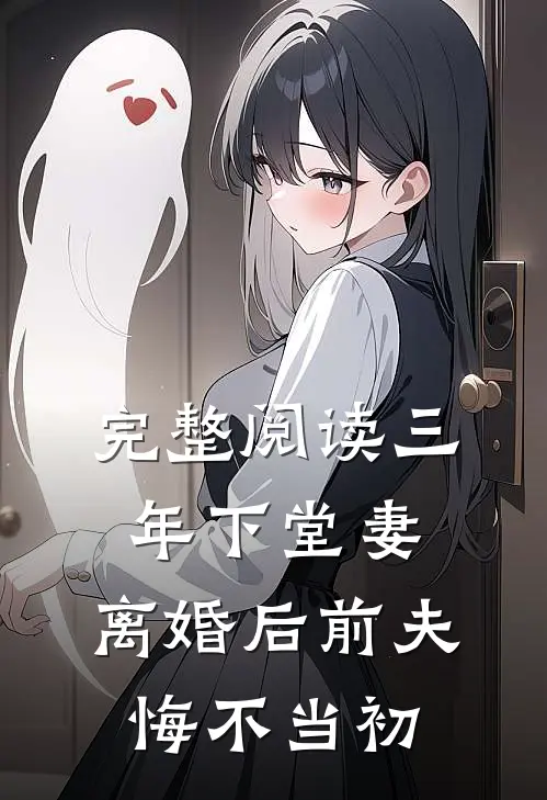 完整阅读三年下堂妻,离婚后前夫悔不当初的