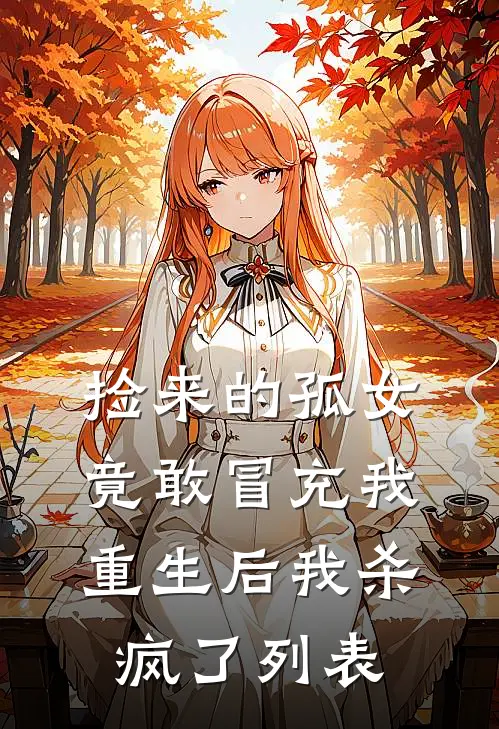 捡来的孤女竟敢冒充我，重生后我杀疯了列表
