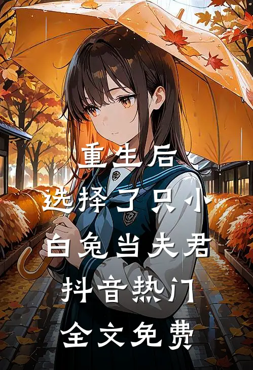 重生后，选择了只小白兔当夫君抖音热门全文免费