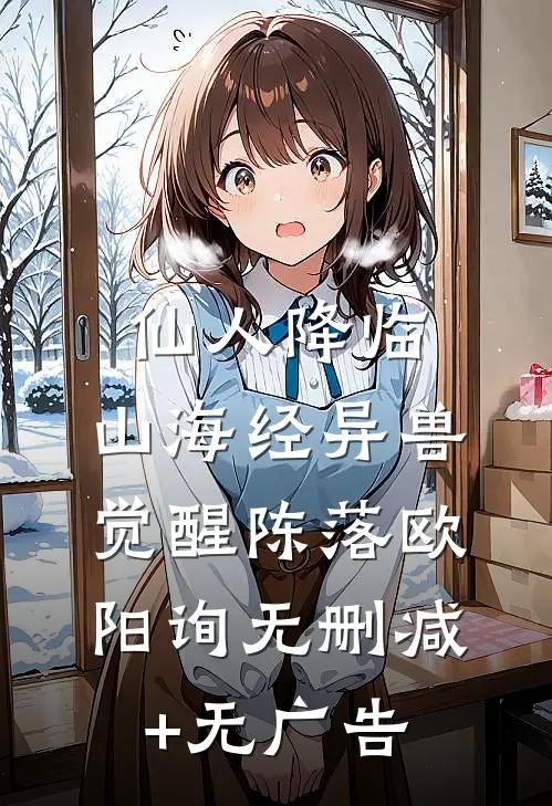 仙人降临，山海经异兽觉醒陈落欧阳询无删减+无广告
