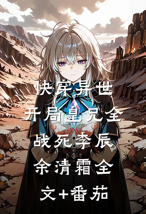 快穿异世，开局皇兄全战死李辰余清霜全文+番茄