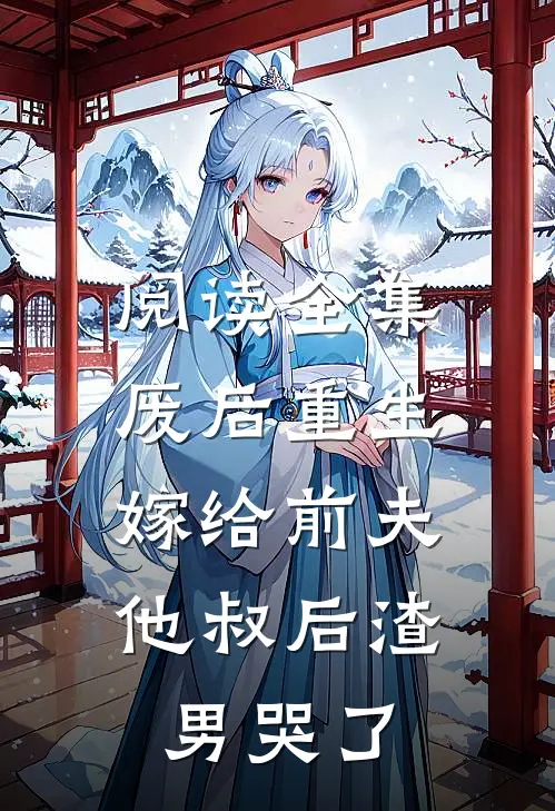 阅读全集废后重生,嫁给前夫他叔后渣男哭了