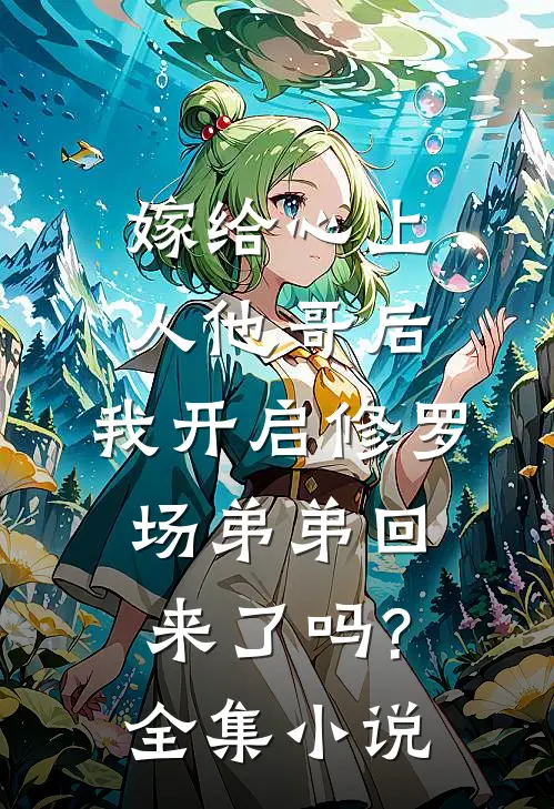 嫁给心上人他哥后,我开启修罗场 弟弟回来了吗?全集小说