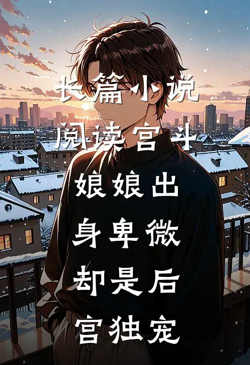 长篇小说阅读宫斗：娘娘出身卑微，却是后宫独宠