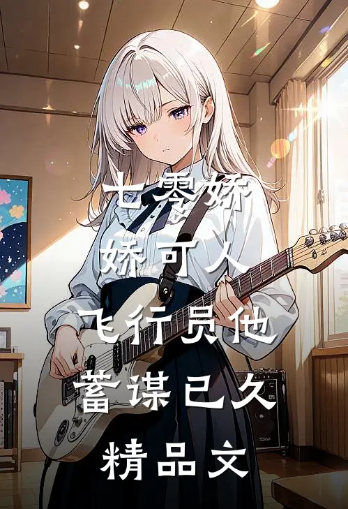 七零娇娇可人，飞行员他蓄谋已久精品文