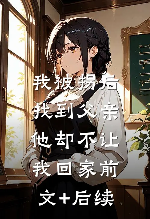 我被拐后找到父亲，他却不让我回家前文+后续