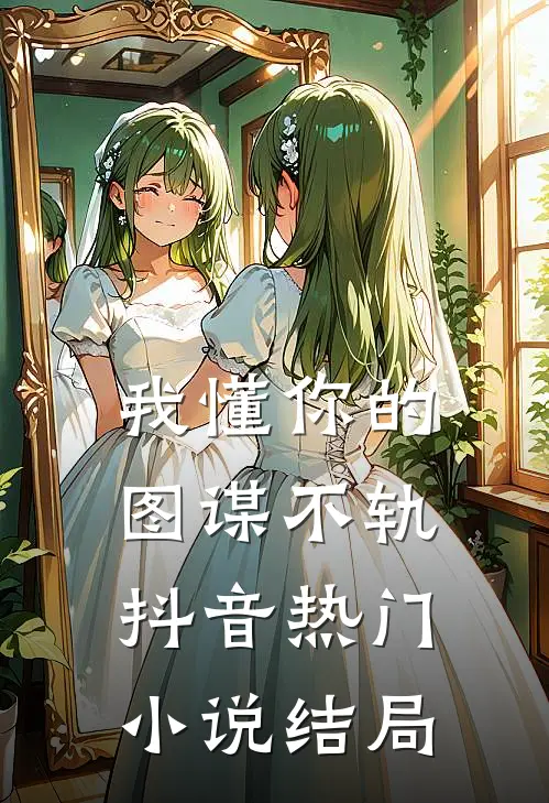 我懂你的图谋不轨抖音热门小说结局