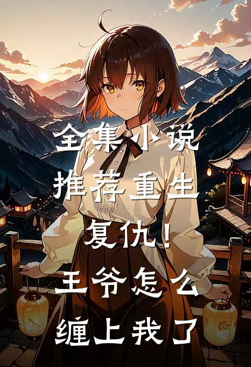 全集小说推荐重生复仇！王爷怎么缠上我了