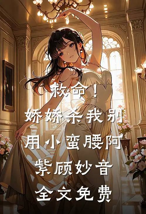 救命！娇娇，杀我别用小蛮腰阿紫顾妙音全文免费