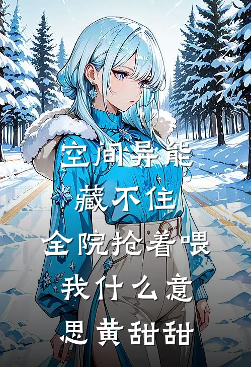 空间异能藏不住，全院抢着喂我什么意思黄甜甜